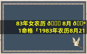 83年女农历 🐛 8月 🌺 21命格「1983年农历8月21日是阳历多少号」